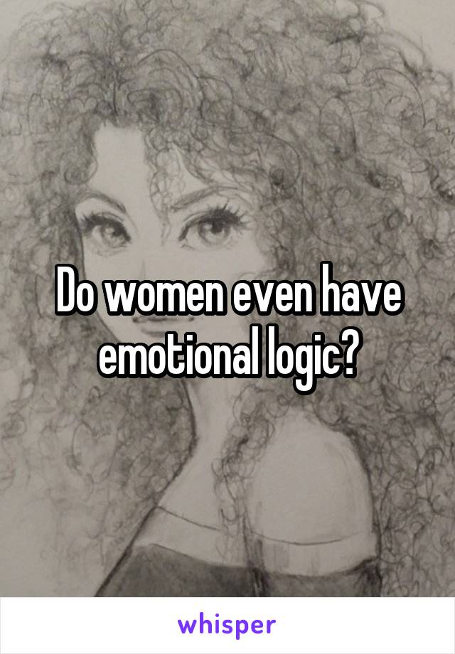 Do women even have emotional logic?