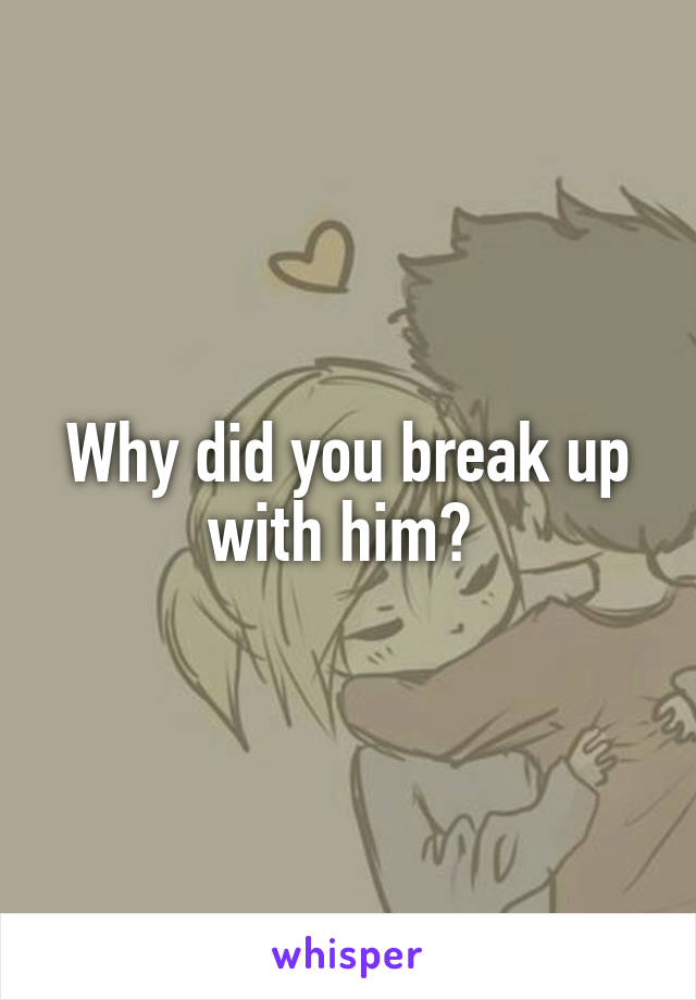 Why did you break up with him? 