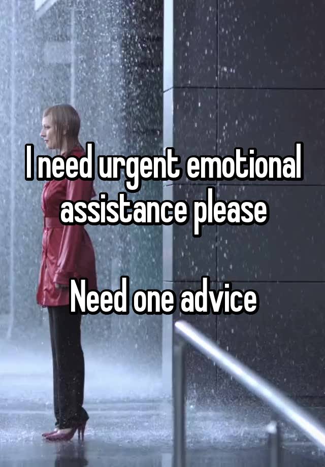 I need urgent emotional assistance please

Need one advice