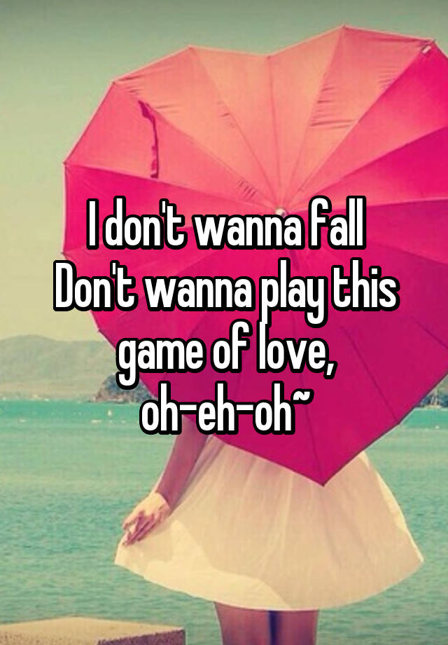 I don't wanna fall
Don't wanna play this game of love, oh-eh-oh~