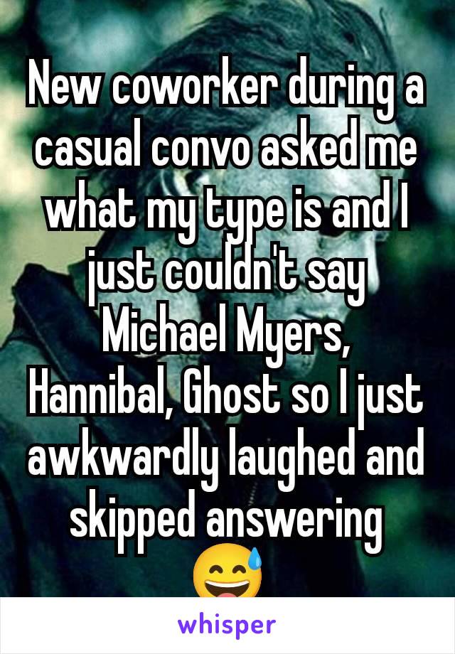 New coworker during a casual convo asked me what my type is and I just couldn't say Michael Myers, Hannibal, Ghost so I just awkwardly laughed and skipped answering 😅