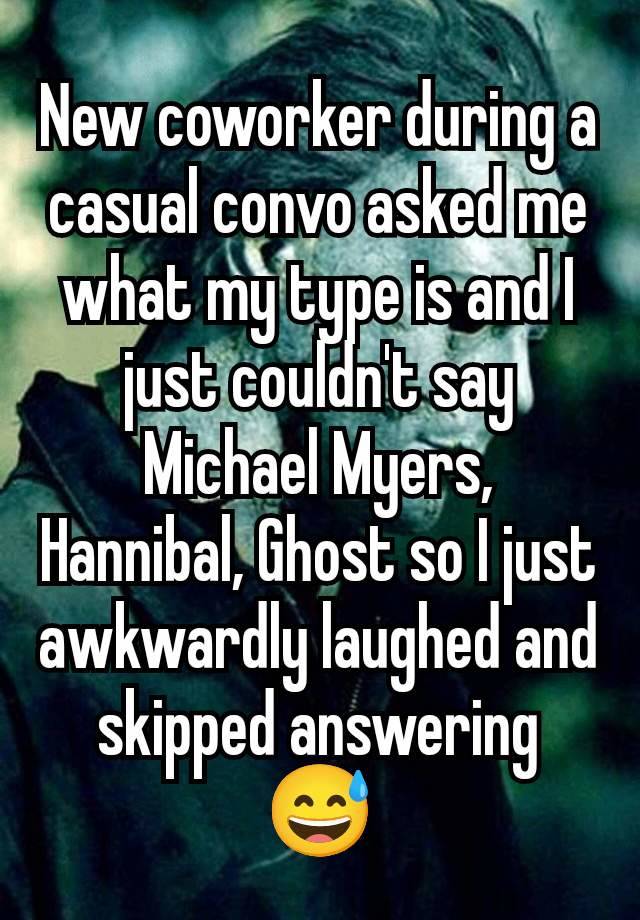 New coworker during a casual convo asked me what my type is and I just couldn't say Michael Myers, Hannibal, Ghost so I just awkwardly laughed and skipped answering 😅