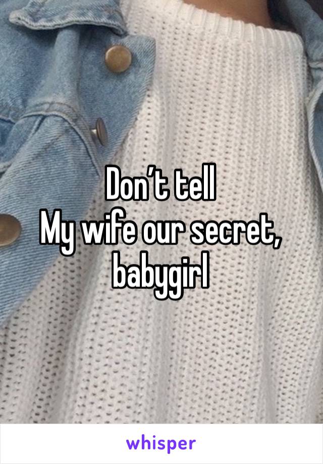 Don’t tell
My wife our secret, babygirl 