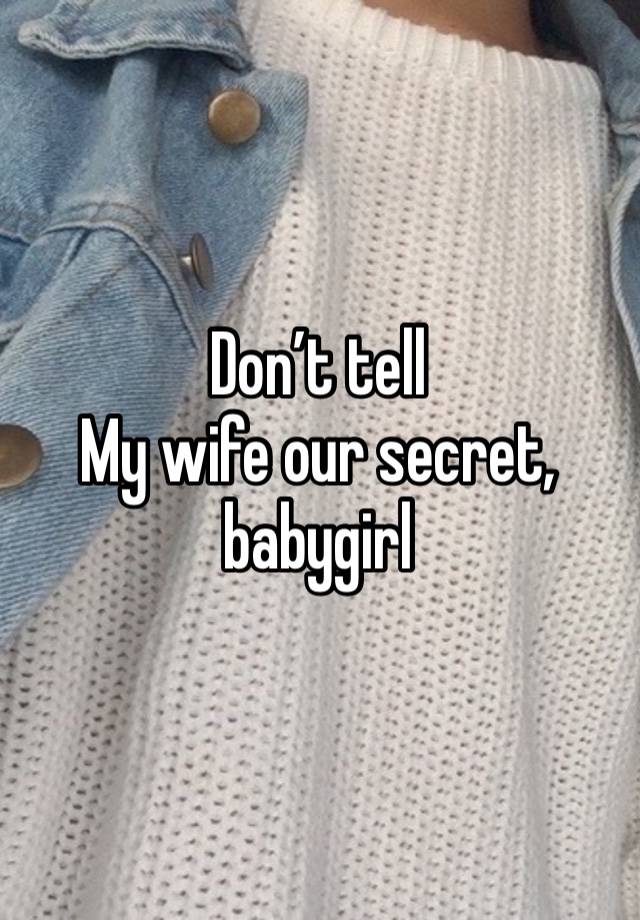 Don’t tell
My wife our secret, babygirl 