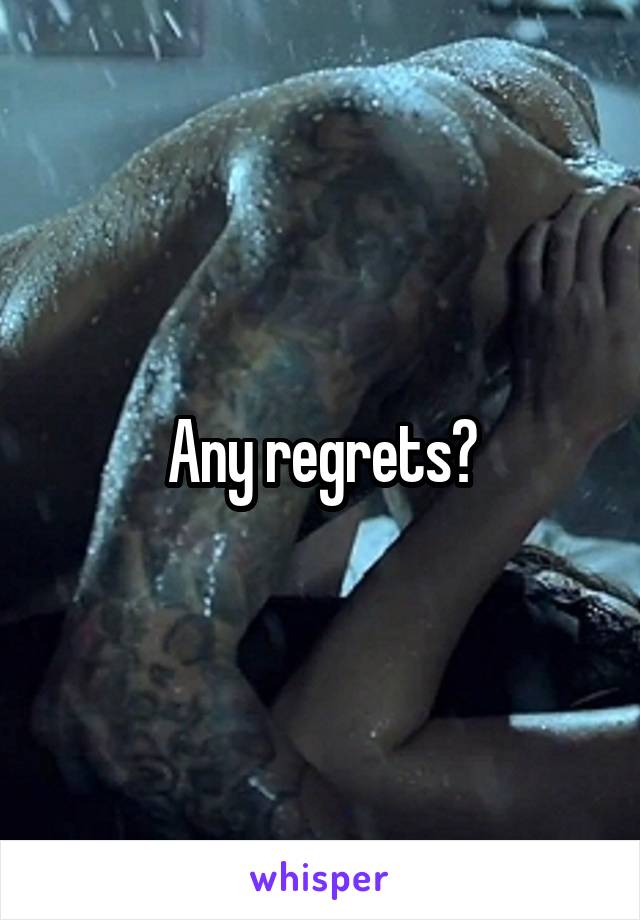 Any regrets?