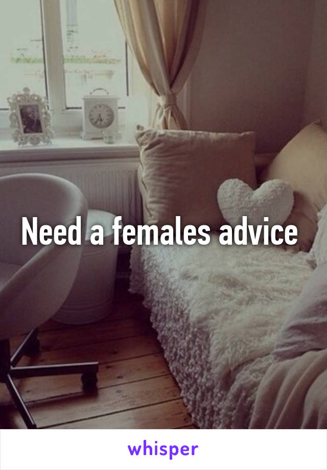 Need a females advice 