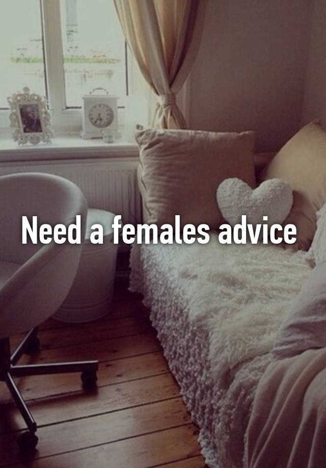 Need a females advice 