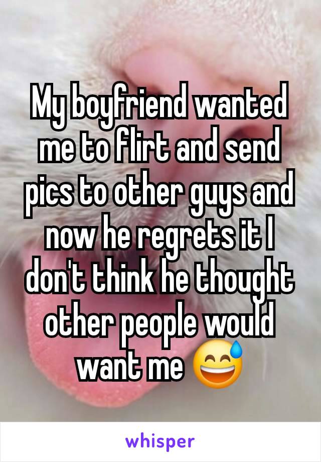 My boyfriend wanted me to flirt and send pics to other guys and now he regrets it I don't think he thought other people would want me 😅