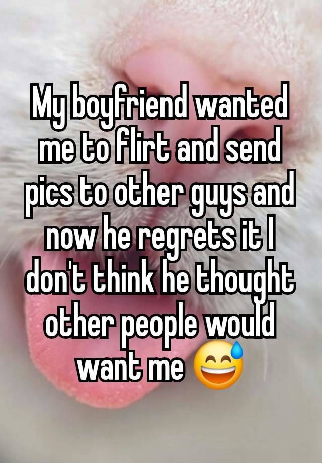 My boyfriend wanted me to flirt and send pics to other guys and now he regrets it I don't think he thought other people would want me 😅