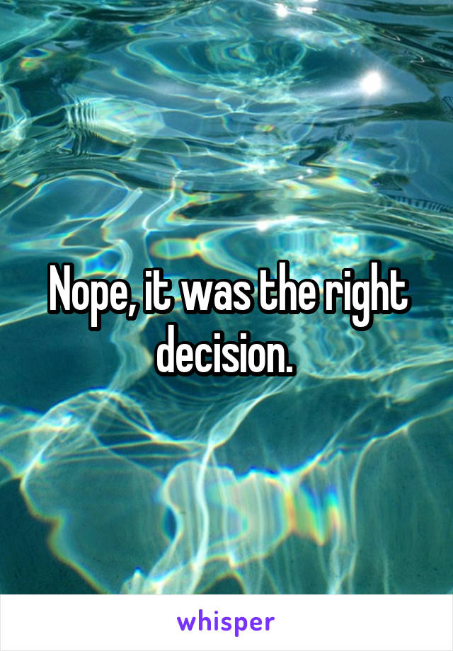 Nope, it was the right decision. 