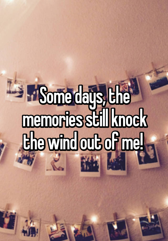 Some days, the memories still knock the wind out of me! 