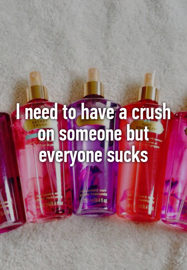 I need to have a crush on someone but everyone sucks