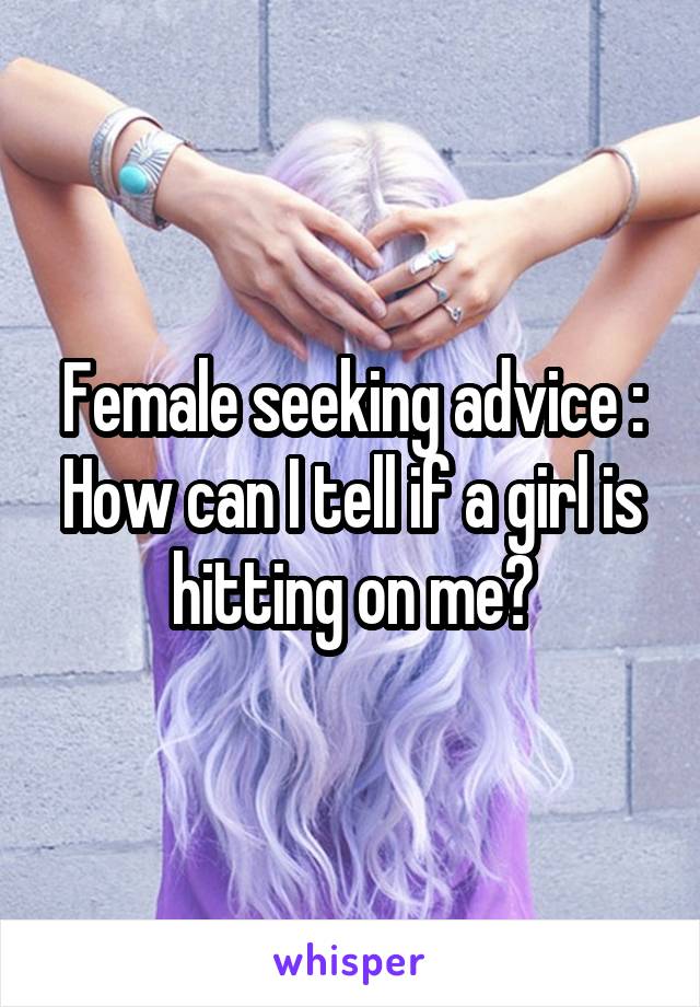 Female seeking advice : How can I tell if a girl is hitting on me?