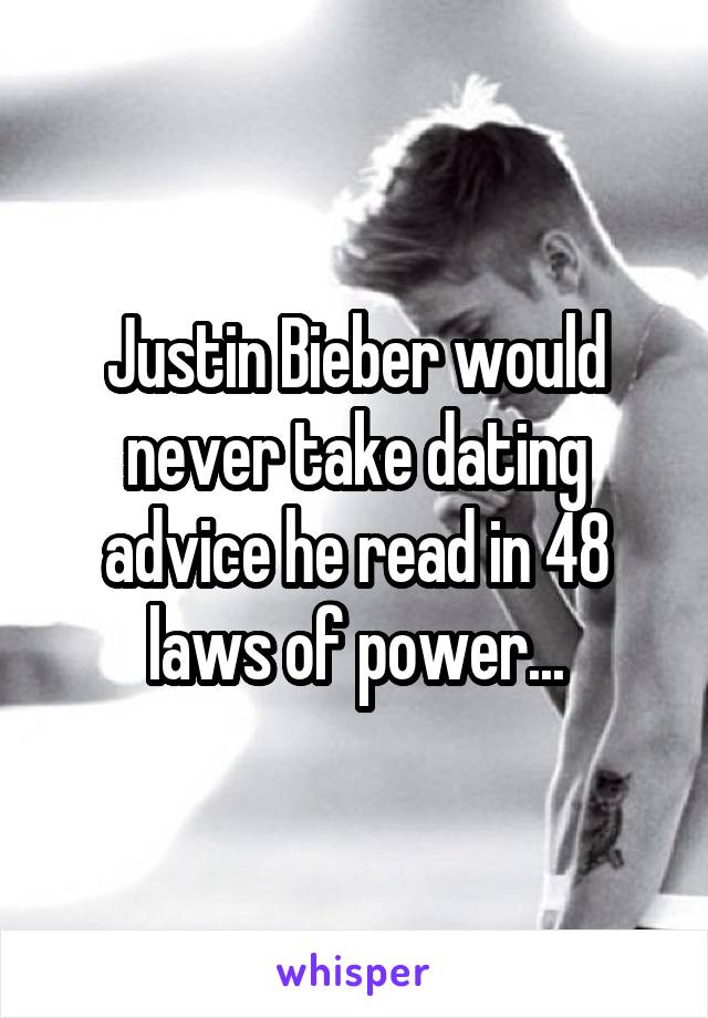 Justin Bieber would never take dating advice he read in 48 laws of power...