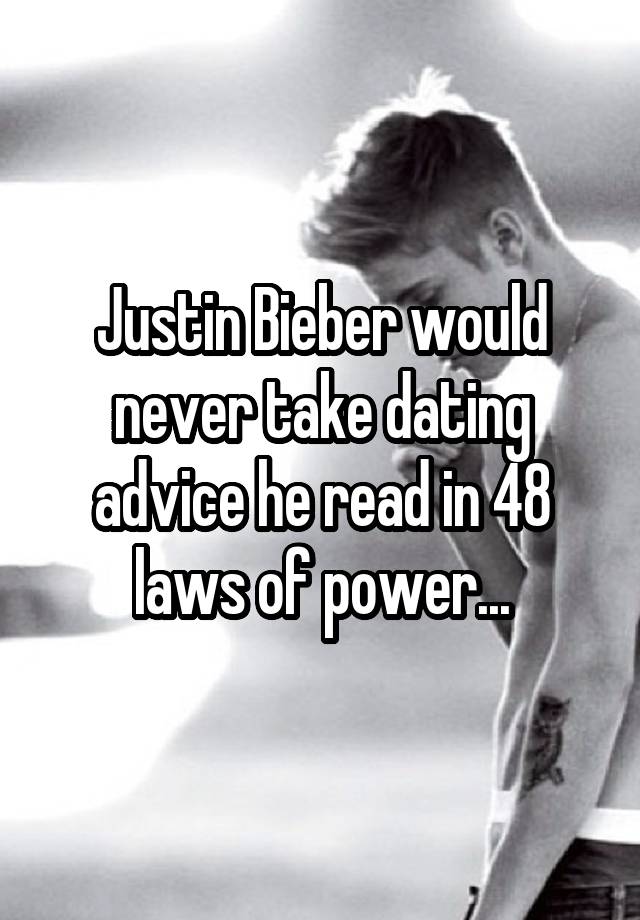 Justin Bieber would never take dating advice he read in 48 laws of power...