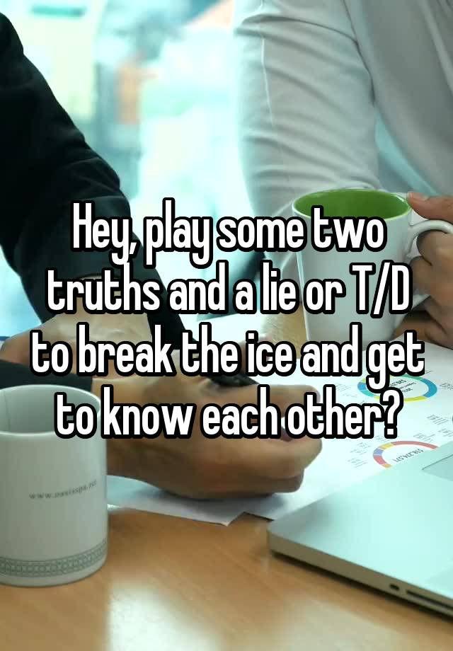 Hey, play some two truths and a lie or T/D to break the ice and get to know each other?