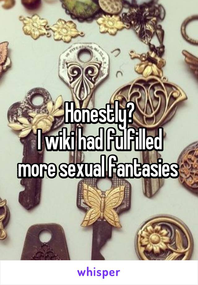 Honestly?
I wiki had fulfilled more sexual fantasies 