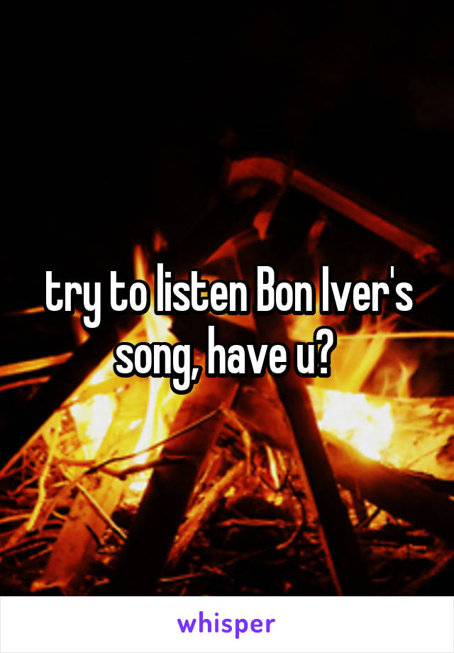 try to listen Bon Iver's song, have u? 