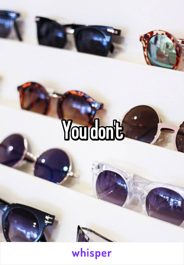 You don't