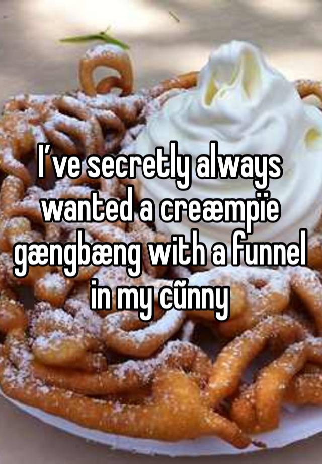 I’ve secretly always wanted a creæmpïe gængbæng with a funnel in my cũnny