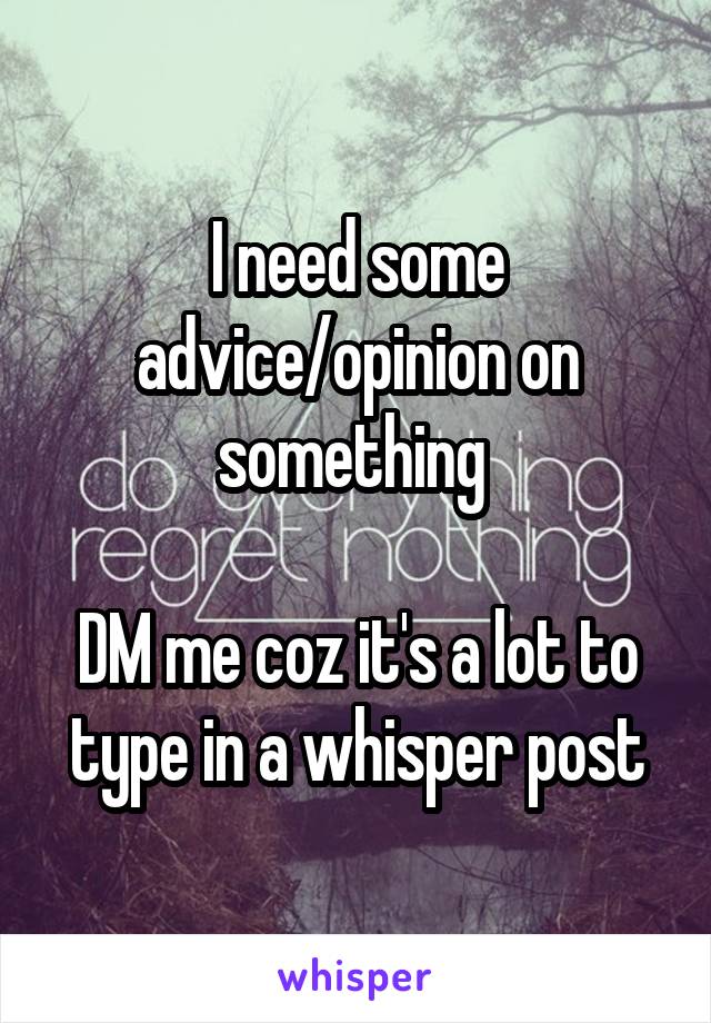 I need some advice/opinion on something 

DM me coz it's a lot to type in a whisper post