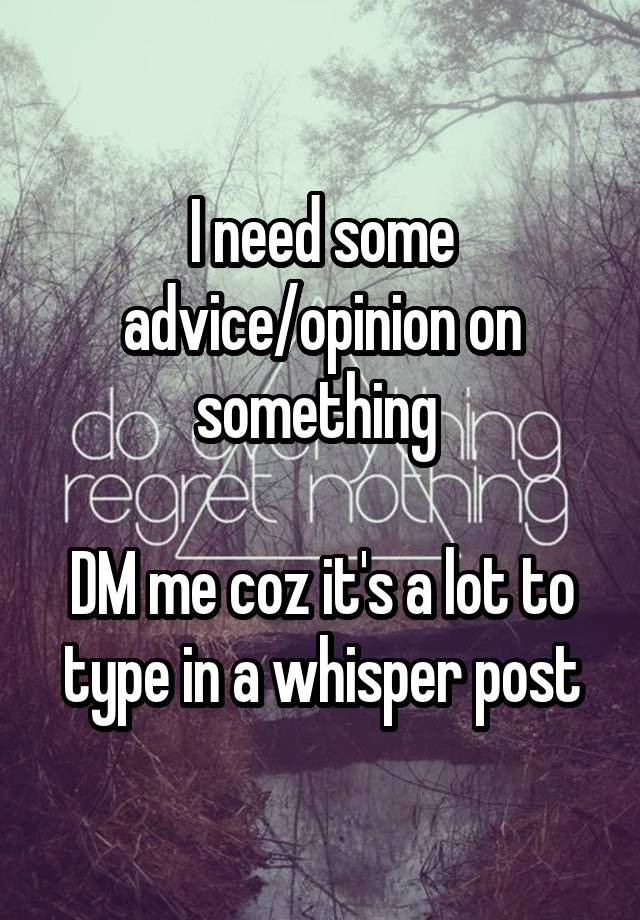 I need some advice/opinion on something 

DM me coz it's a lot to type in a whisper post