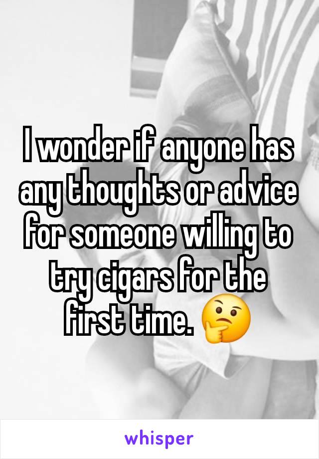 I wonder if anyone has any thoughts or advice for someone willing to try cigars for the first time. 🤔