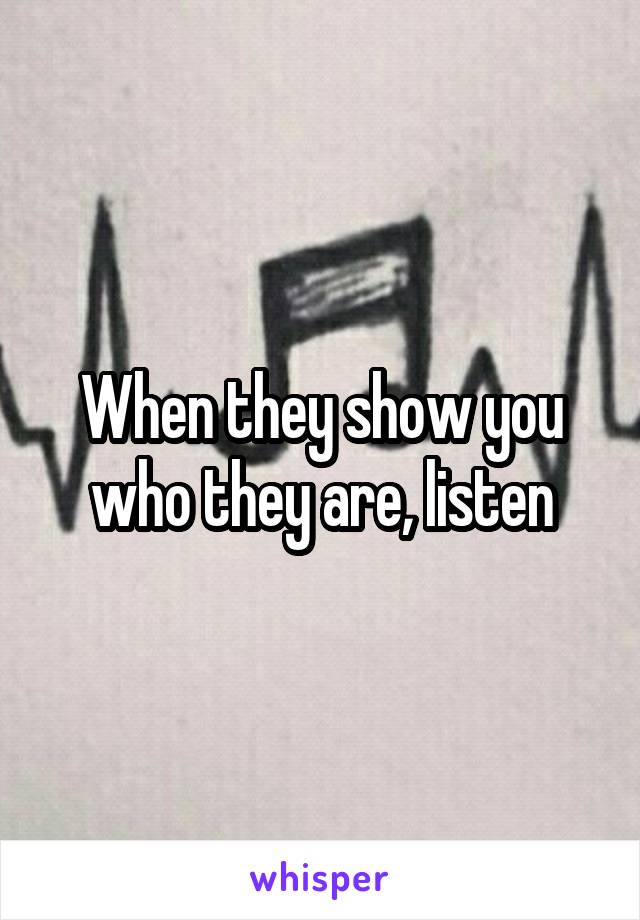 When they show you who they are, listen