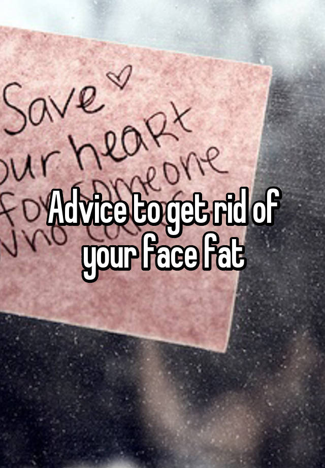 Advice to get rid of your face fat