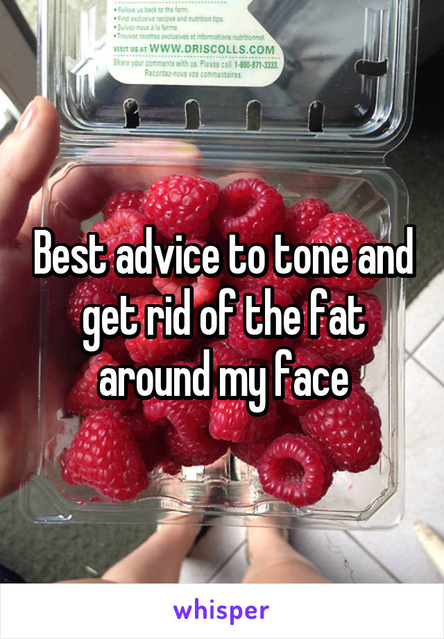 Best advice to tone and get rid of the fat around my face