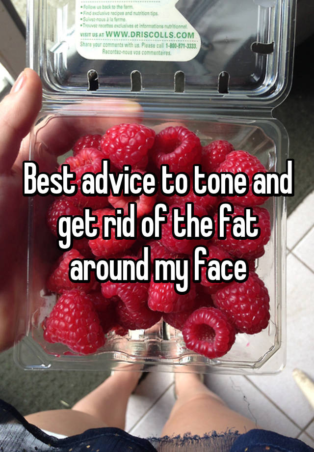 Best advice to tone and get rid of the fat around my face