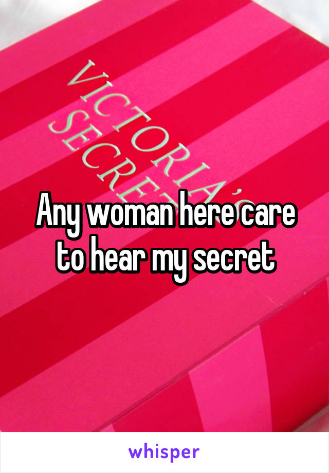 Any woman here care to hear my secret