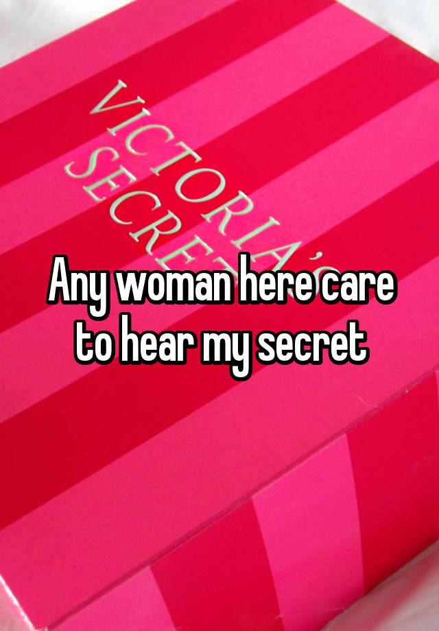 Any woman here care to hear my secret