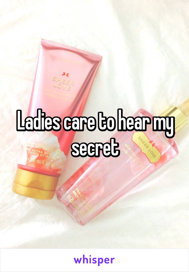 Ladies care to hear my secret