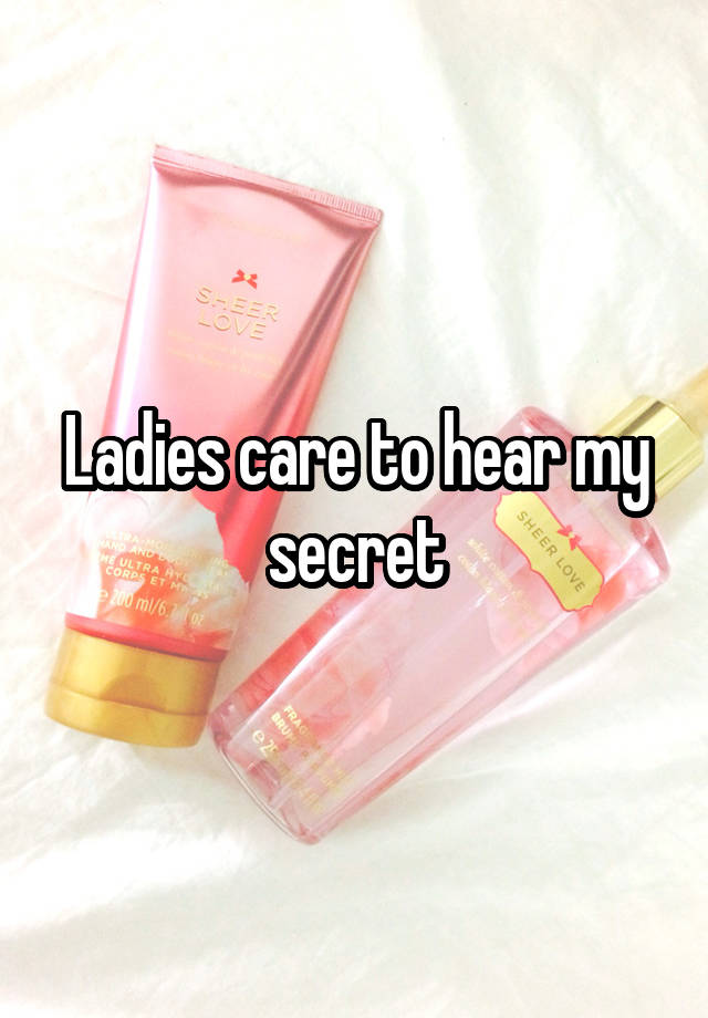 Ladies care to hear my secret