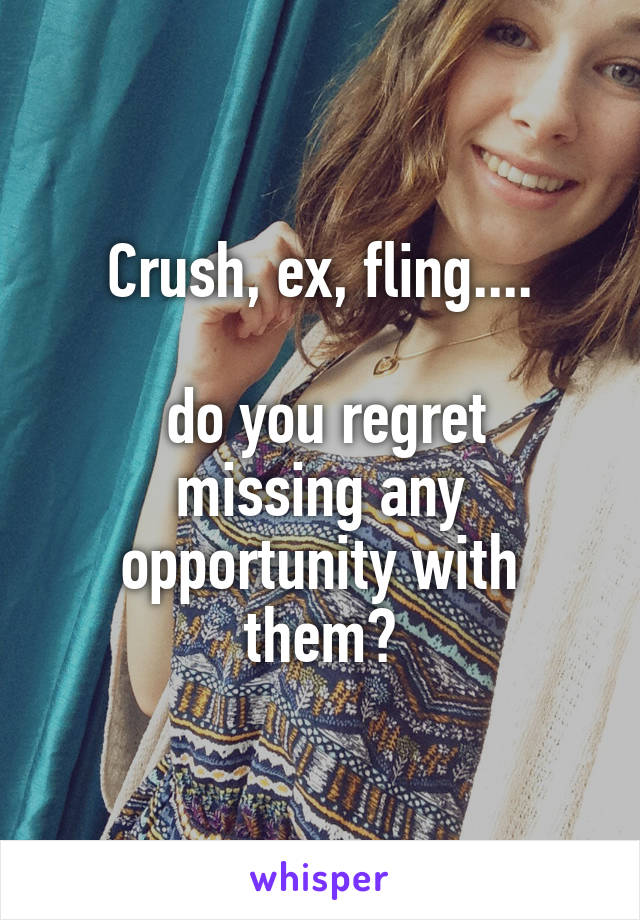 Crush, ex, fling....

 do you regret missing any opportunity with them?