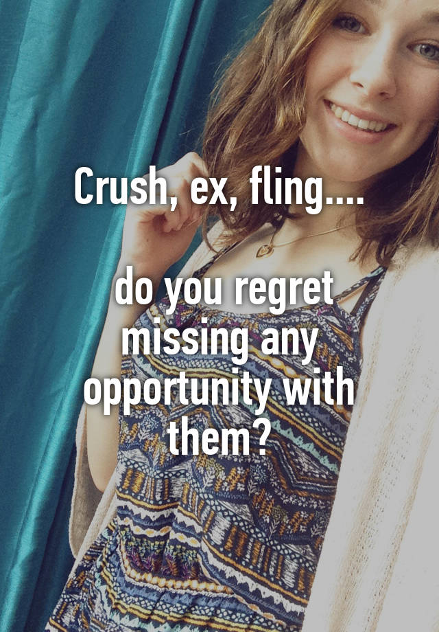 Crush, ex, fling....

 do you regret missing any opportunity with them?