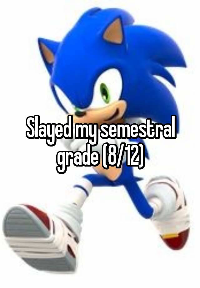 Slayed my semestral grade (8/12)