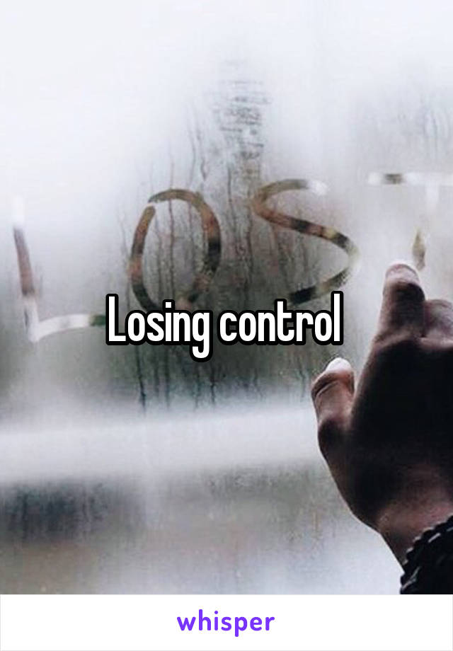 Losing control 