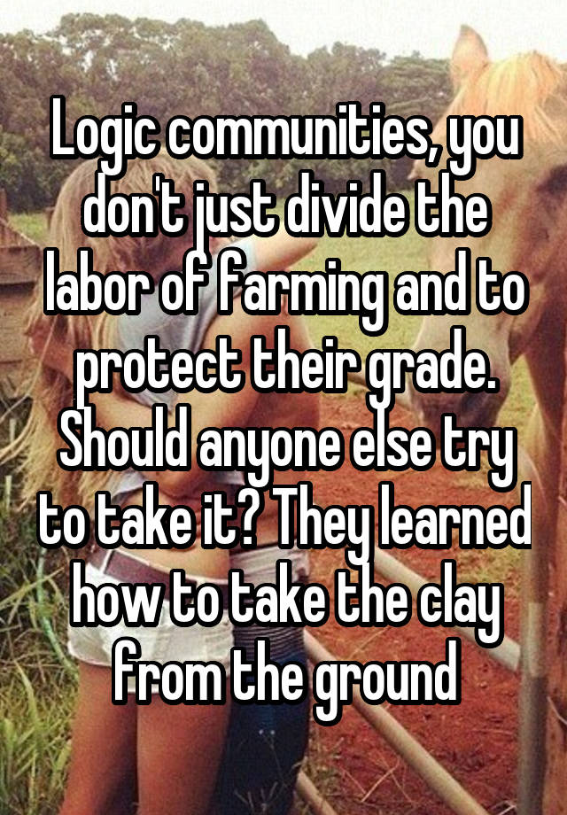 Logic communities, you don't just divide the labor of farming and to protect their grade. Should anyone else try to take it? They learned how to take the clay from the ground