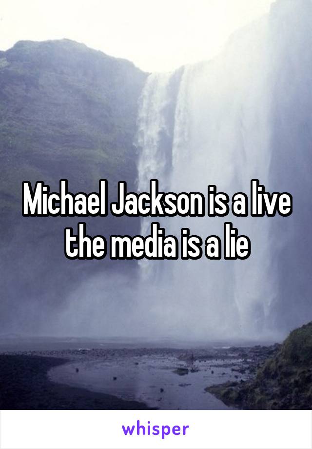 Michael Jackson is a live the media is a lie