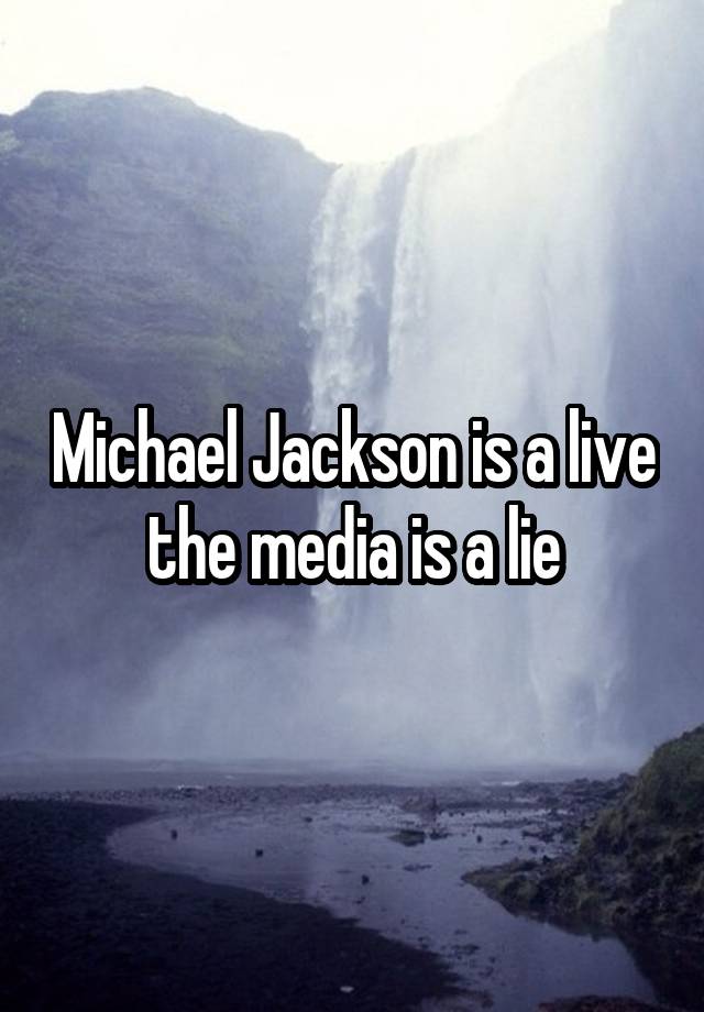 Michael Jackson is a live the media is a lie