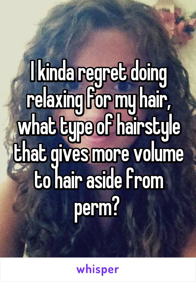 I kinda regret doing relaxing for my hair, what type of hairstyle that gives more volume to hair aside from perm? 