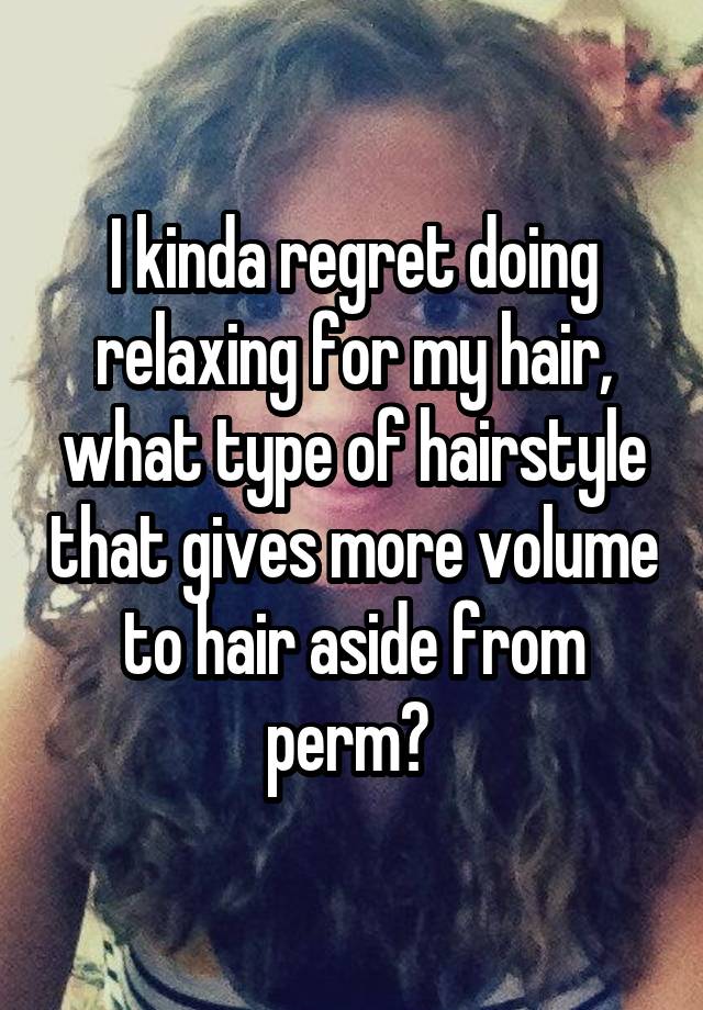 I kinda regret doing relaxing for my hair, what type of hairstyle that gives more volume to hair aside from perm? 