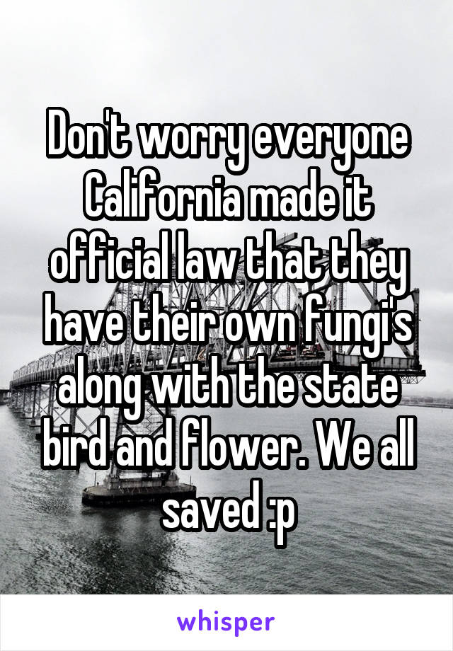 Don't worry everyone California made it official law that they have their own fungi's along with the state bird and flower. We all saved :p
