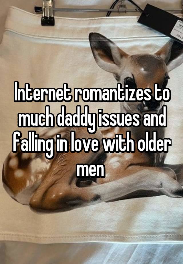 Internet romantizes to much daddy issues and falling in love with older men 