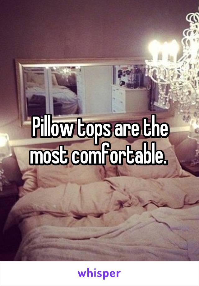 Pillow tops are the most comfortable. 