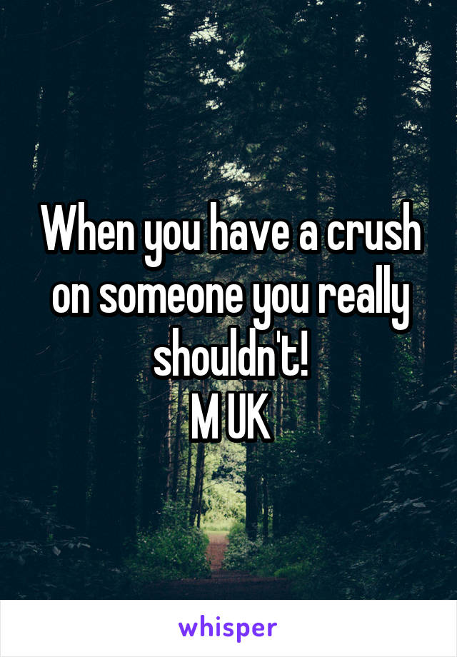 When you have a crush on someone you really shouldn't!
M UK