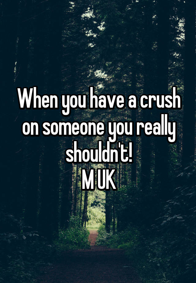 When you have a crush on someone you really shouldn't!
M UK