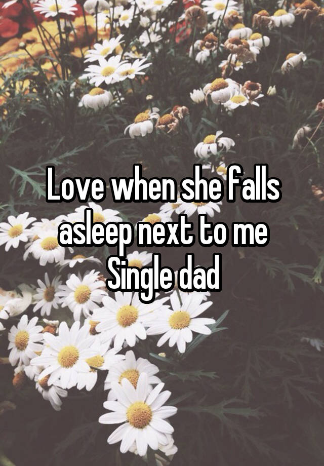 Love when she falls asleep next to me
Single dad